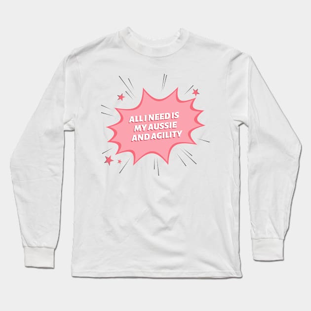 All I need is my Aussie and some agility Long Sleeve T-Shirt by pascaleagility